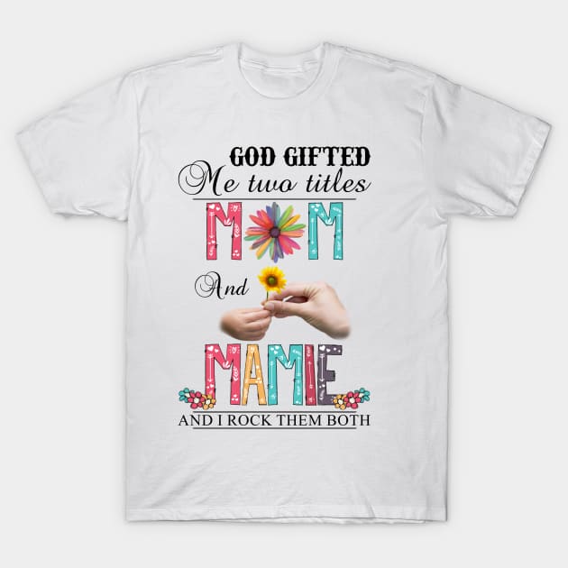 God Gifted Me Two Titles Mom And Mamie And I Rock Them Both Wildflowers Valentines Mothers Day T-Shirt by KIMIKA